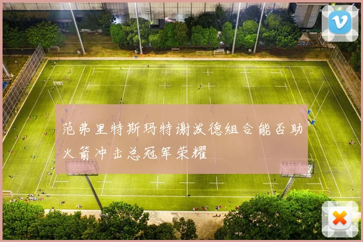 范弗里特斯玛特谢泼德组合能否助火箭冲击总冠军荣耀