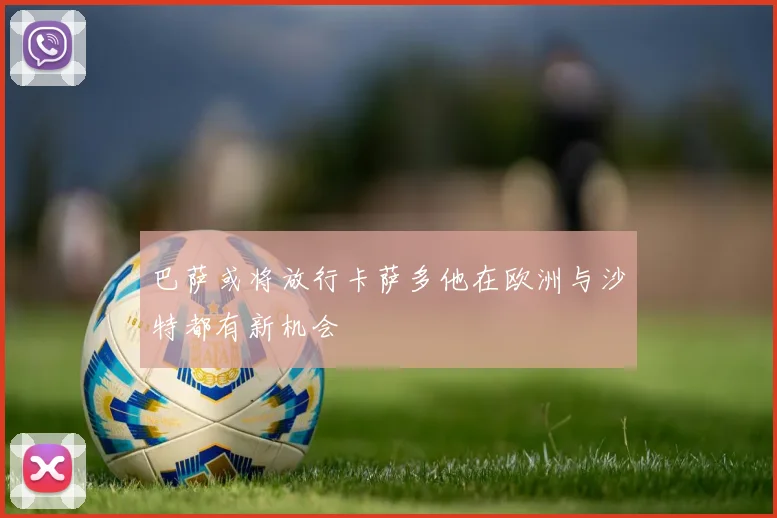 巴萨或将放行卡萨多他在欧洲与沙特都有新机会