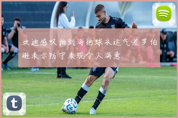 坎迪感叹抽到海地球衣运气差罗伯逊表示防守表现令人满意