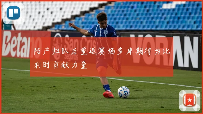 陪产归队后重返赛场多库期待为比利时贡献力量