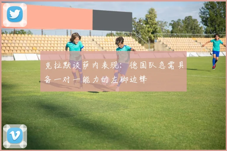 克拉默谈萨内表现：德国队急需具备一对一能力的左脚边锋