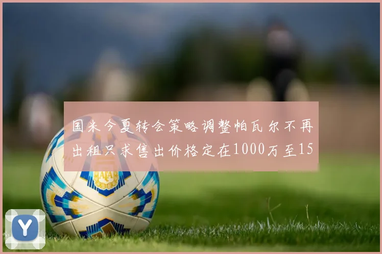 国米今夏转会策略调整帕瓦尔不再出租只求售出价格定在1000万至1500万欧