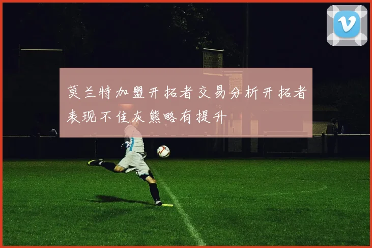 莫兰特加盟开拓者交易分析开拓者表现不佳灰熊略有提升