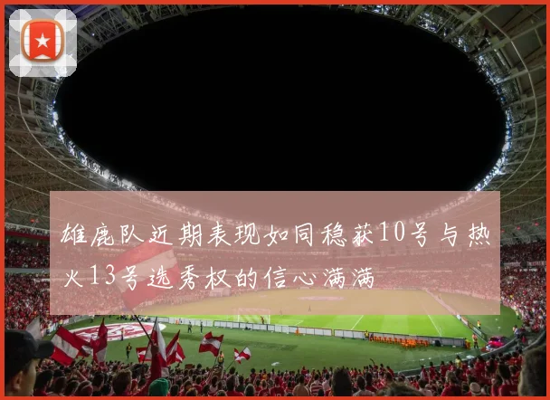 雄鹿队近期表现如同稳获10号与热火13号选秀权的信心满满