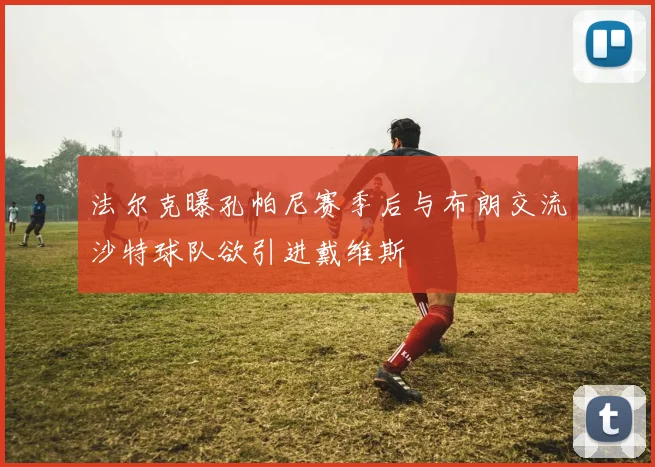 法尔克曝孔帕尼赛季后与布朗交流沙特球队欲引进戴维斯
