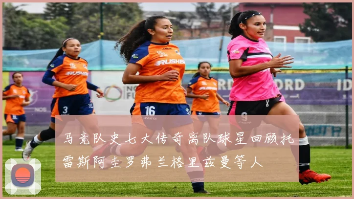 马竞队史七大传奇离队球星回顾托雷斯阿圭罗弗兰格里兹曼等人