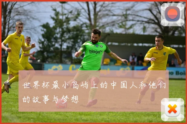 世界杯最小岛屿上的中国人和他们的故事与梦想